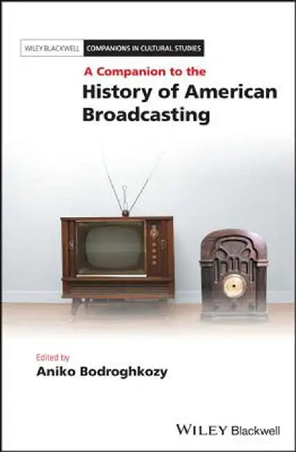 A Companion to the History of American Broadcasting by Aniko Bodroghkozy