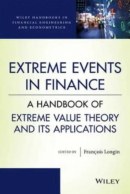 Extreme Events in Finance: A Handbook of Extreme Value Theory and Its Applications by Francois Longin