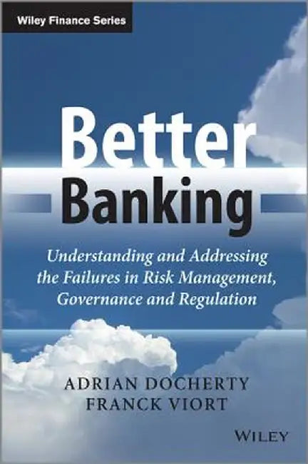 Better Banking: Understanding and Addressing the Failures in Risk Management, Governance and Regulation by Adrian Docherty