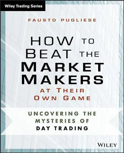 How to Beat the Market Makers at Their Own Game: Uncovering the Mysteries of Day Trading by Fausto Pugliese