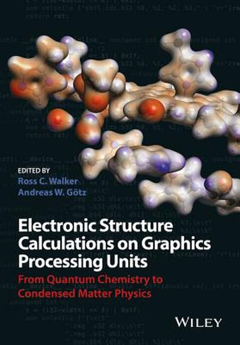 Electronic Structure Calculations On Graphics Processing Units: From Quantum Chemistry to Condensed Matter Physics by Andreas Goetz, Andreas Goetz