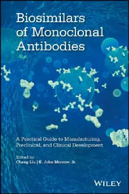 Biosimilars of Monoclonal Antibodies: A Practical Guide to Manufacturing, Preclinical, and Clinical Development by Cheng Liu