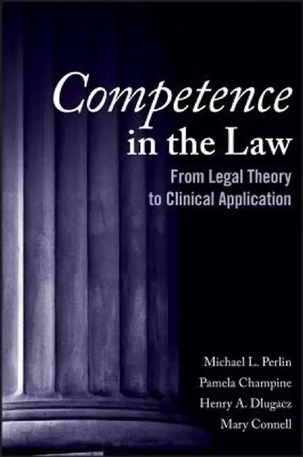 Competence in the Law: From Legal Theory to Clinical Application by Michael L. Perlin