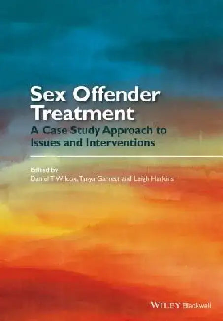 Sex Offender Treatment: A Case Study Approach to Issues and Interventions by Daniel T. Wilcox