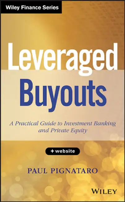 Leveraged Buyouts, + Website: A Practical Guide to Investment Banking and Private Equity by Paul Pignataro