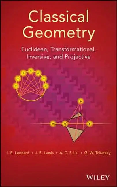 Classical Geometry: Euclidean, Transformational, Inversive, and Projective by I. E. Leonard