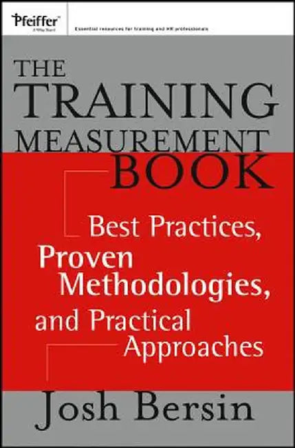 The Training Measurement Book: Best Practices, Proven Methodologies, and Practical Approaches by Josh Bersin