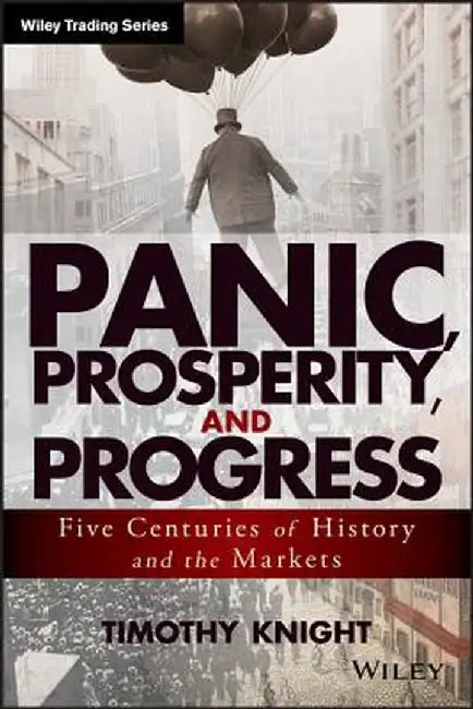 Panic, Prosperity, and Progress: Five Centuries of History and the Markets by Timothy Knight
