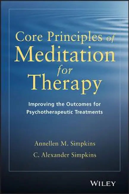 Core Principles of Meditation for Therapy: Improving the Outcomes for Psychotherapeutic Treatments by Annellen M. Simpkins