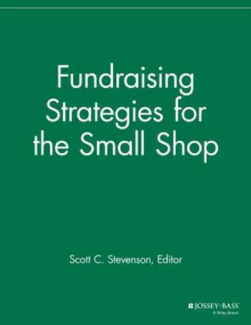 Fundraising Strategies for the Small Shop by Scott C. Stevenson