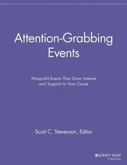 Attention-Grabbing Events: Nonprofit Events That Draw Interest and Support to Your Cause by Scott C. Stevenson