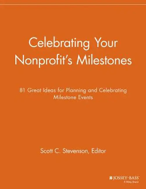 Celebrating Your Nonprofit's Milestones: 81 Great Ideas for Planning and Celebrating Milestone Events by Scott C. Stevenson