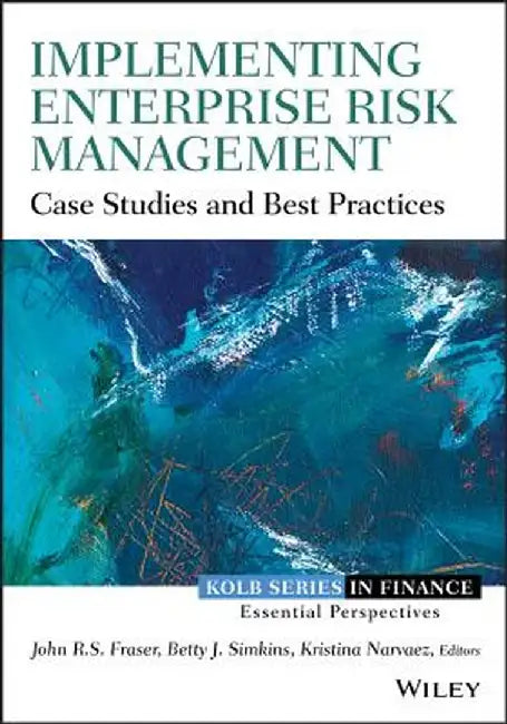 Implementing Enterprise Risk Management: Case Studies and Best Practices by John Fraser