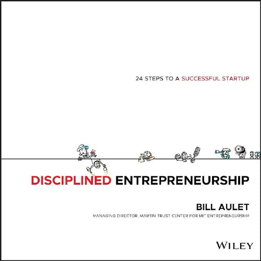 Disciplined Entrepreneurship: 24 Steps to a Successful Startup by Aulet, Bill