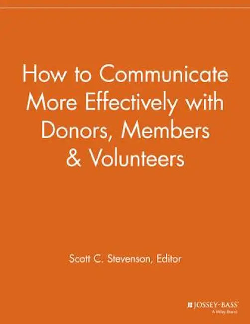 How to Communicate More Effectively with Donors, Members and Volunteers by Scott C. Stevenson