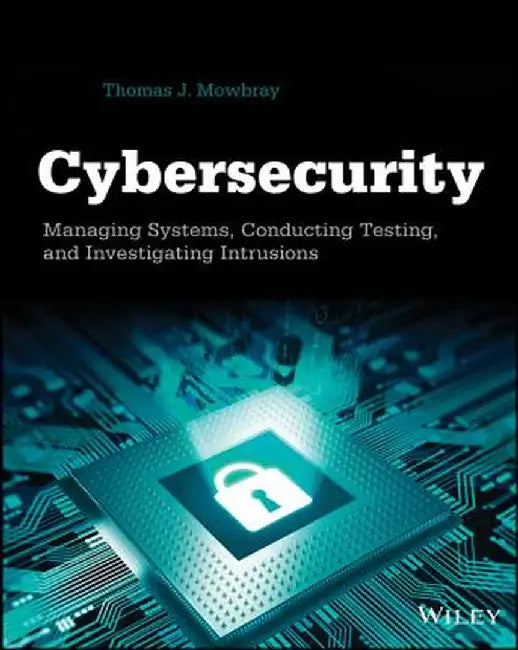 Cybersecurity: Managing Systems, Conducting Testing, and Investigating Intrusions by Thomas J. Mowbray
