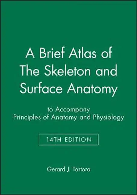 A Brief Atlas of the Skeleton and Surface Anatomy to Accompany Principles of Anatomy and Physiology, 14e by Gerard J. Tortora
