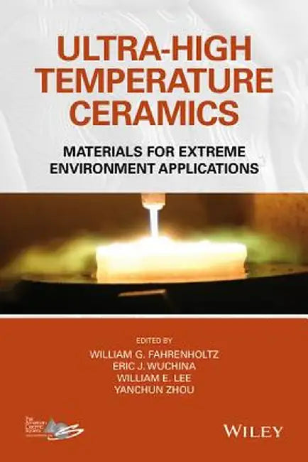 Ultra-High Temperature Ceramics: Materials for Extreme Environment Applications by William G. Fahrenholtz