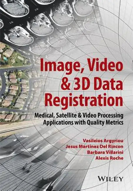 Image, Video and 3D Data Registration: Medical, Satellite and Video Processing Applications with Quality Metrics by Vasileios Argyriou