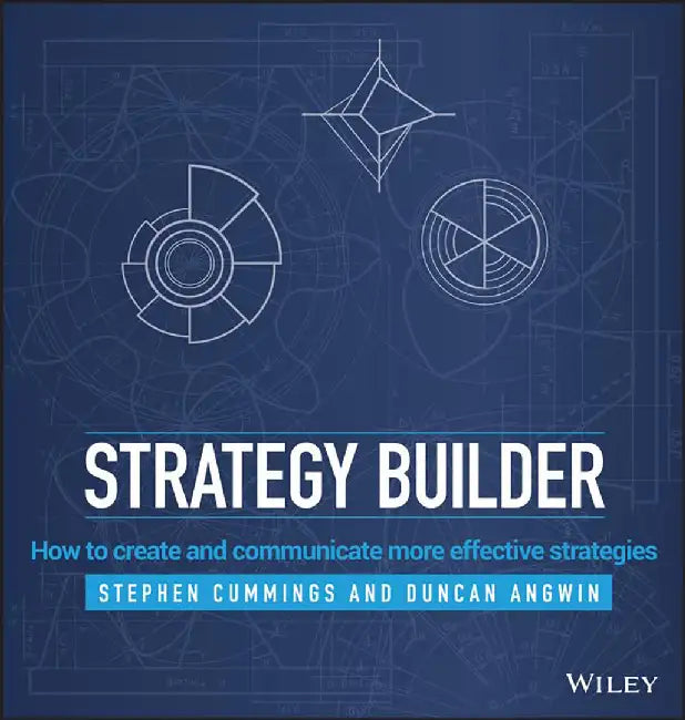 Strategy Builder: How to create and communicate more effective strategies by Stephen Cummings, Duncan Angwin