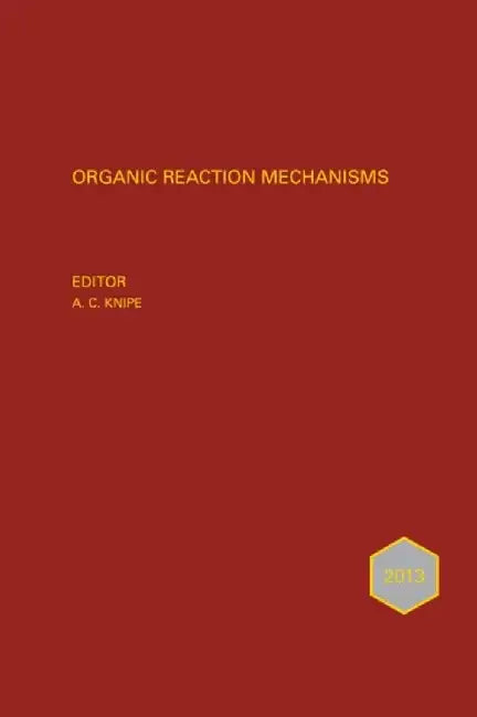 Organic Reaction Mechanisms 2013: An annual survey covering the literature dated January to December 2013 by Editor: A. C. Knipe