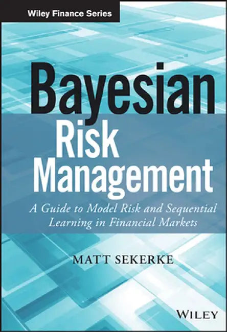 Bayesian Risk Management: A Guide to Model Risk and Sequential Learning in Financial Markets by Matt Sekerke