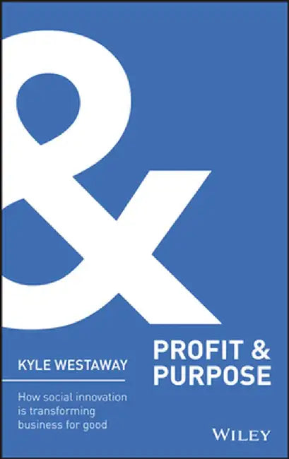 Profit & Purpose: How Social Innovation Is Transforming Business for Good by Kyle Westaway