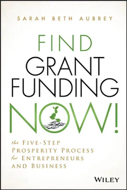 Find Grant Funding Now!: The Five-Step Prosperity Process for Entrepreneurs and Business by Sarah Beth Aubrey