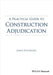 A Practical Guide to Construction Adjudication by James Pickavance