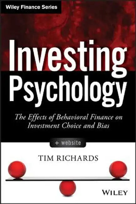 Investing Psychology: The Effects of Behavioral Finance on Investment Choice and Bias by Tim Richards