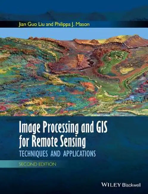 Image Processing and GIS for Remote Sensing: Techniques and Applications by Jian Guo Liu