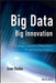 Big Data, Big Innovation: Enabling Competitive Differentiation Through Business Analytics by Evan Stubbs