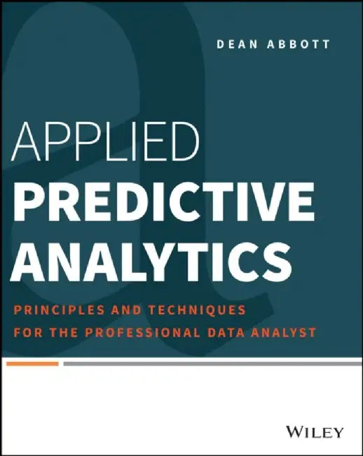 Applied Predictive Analytics: Principles and Techniques for the Professional Data Analyst by Dean Abbott