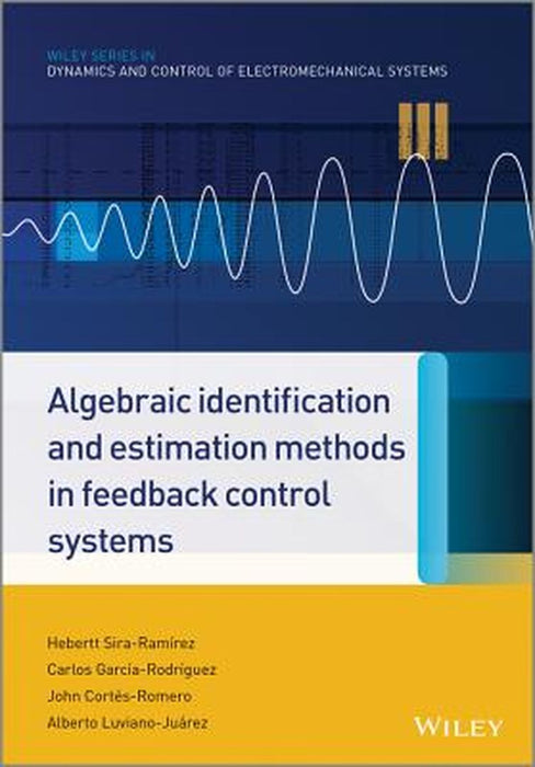 Algebraic Identification And Estimation Methods In Feedback Control Systems by Hebertt Sira-Ramirez, Carlos Garcia Rodríguez, John Cortes Romero