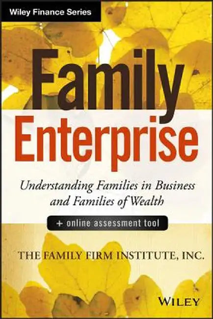Family Enterprise: Understanding Families in Business and Families of Wealth, + Online Assessment Tool by The Family Firm Institute Inc