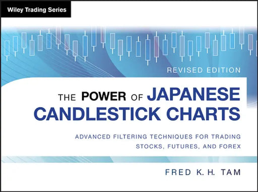 The Power of Japanese Candlestick Charts: Advanced Filtering Techniques for Trading Stocks, Futures and Forex by Fred K. H. Tam