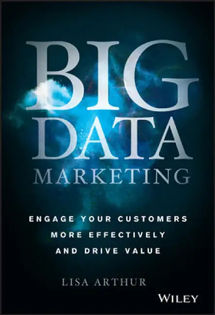 Big Data Marketing: Engage Your Customers More Effectively and Drive Value by Lisa Arthur