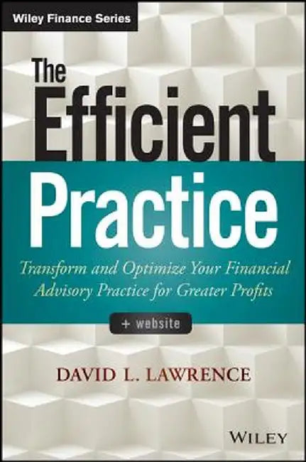 The Efficient Practice: Transform and Optimize Your Financial Advisory Practice for Greater Profits by David L. Lawrence