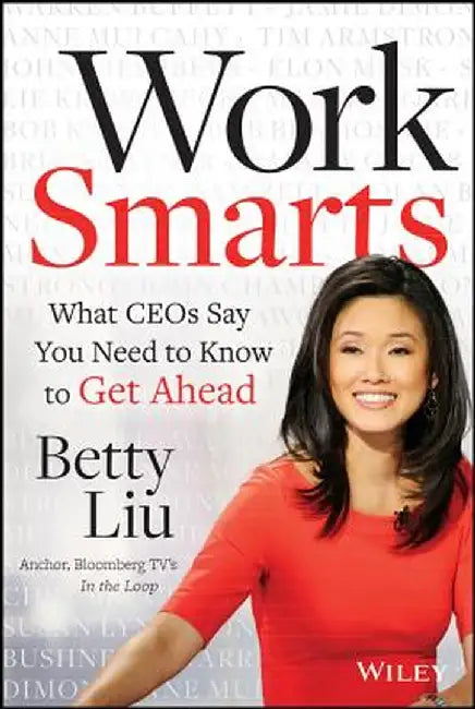 Work Smarts: What CEOs Say You Need to Know to Get Ahead by Betty Liu