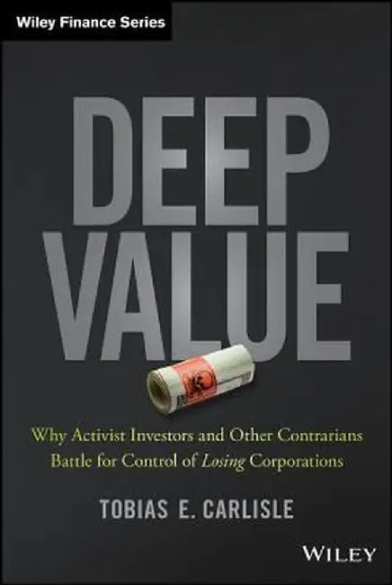 Deep Value: Why Activist Investors and Other Contrarians Battle for Control of "Losing" Corporations by Tobias E. Carlisle