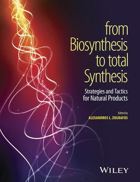 From Biosynthesis To Total Synthesis: Strategies and Tactics for Natural Products by Alexandros L. Zografos