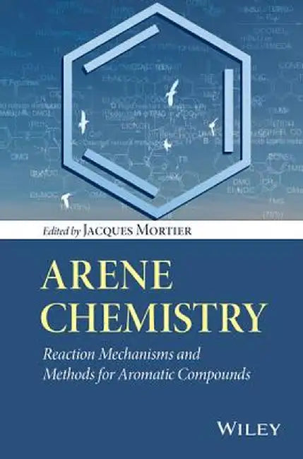 Arene Chemistry: Reaction Mechanisms and Methods for Aromatic Compounds by Jacques Mortier