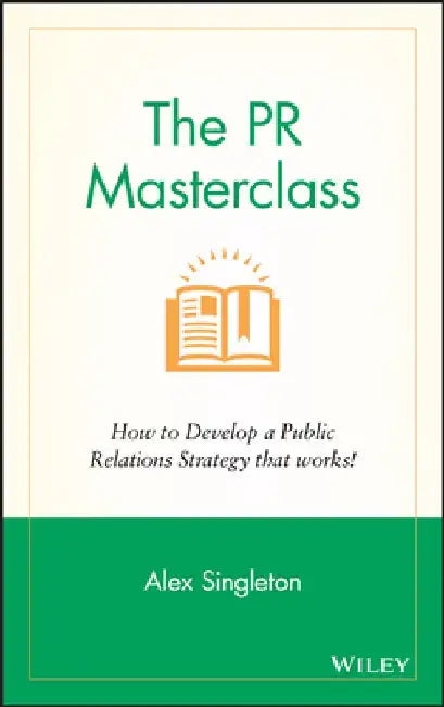 The PR Masterclass: How to Develop a Public Relations Strategy That Works! by Alex Singleton