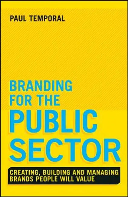 Branding for the Public Sector: Creating, Building and Managing Brands People Will Value by Paul Temporal