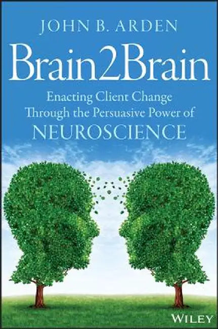 Brain2brain: Enacting Client Change Through the Persuasive Power of Neuroscience by John B. Arden
