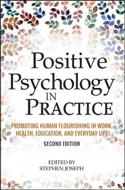 Positive Psychology in Practice: Promoting Human Flourishing in Work, Health, Education, and Everyday Life by Stephen Joseph