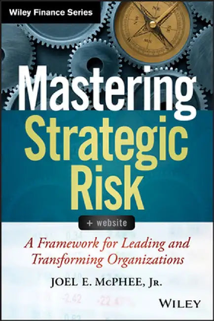 Mastering Strategic Risk: Framework for Leading and Transforming Organizations by Joel E. McPhee