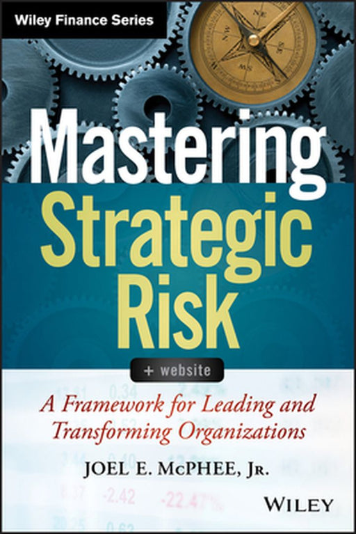 Mastering Strategic Risk: Framework for Leading and Transforming Organizations by Joel E. McPhee