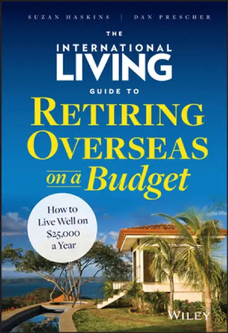 The International Living Guide to Retiring Overseas on a Budget: How to Live Well on $25,000 a Year by Suzan Haskins