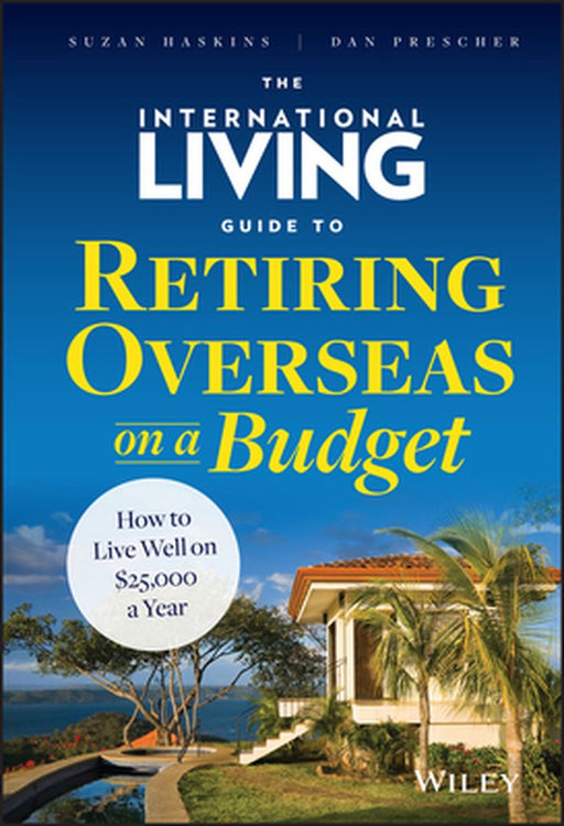 The International Living Guide to Retiring Overseas on a Budget: How to Live Well on $25,000 a Year by Suzan Haskins